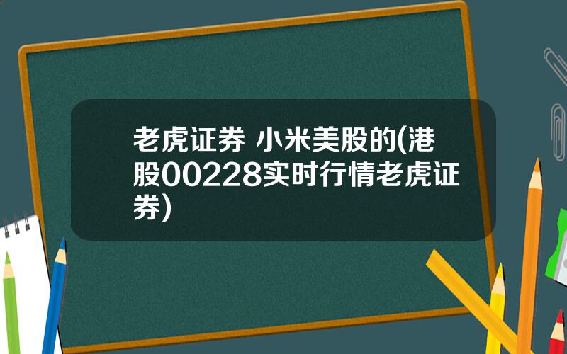 老虎证券 小米美股的(港股00228实时行情老虎证券)